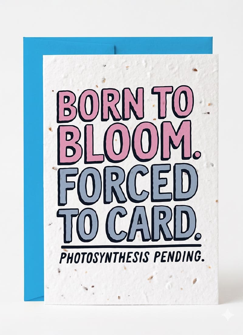 Born To Bloom. Forced To Card. Photosynthesis Pending.