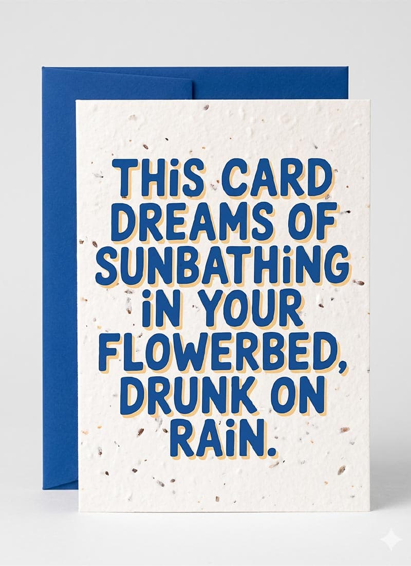 This Card Dreams Of Sunbathing In Your Flowerbed Drunk On Rain.
